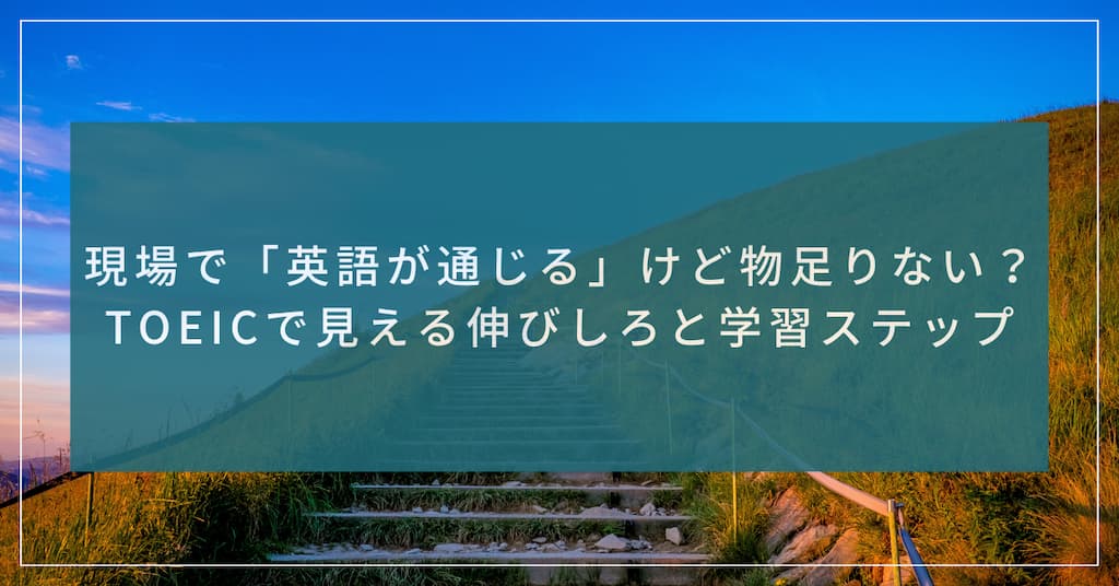 "現場で「英語が通じる」けど物足りない？TOEICで見える伸びしろと学習ステップ" 記事のアイキャッチ画像。 綺麗な丘の階段を登るようなイメージ画像で、英語力の成長を表しています。